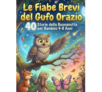 LE FIABE BREVI DEL GUFO ORAZIO: 40 Storie della Buonanotte per Bambini 4-8 Anni (Le Storie del Bosco Saggio)