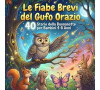 LE FIABE BREVI DEL GUFO ORAZIO: 40 Storie della Buonanotte per Bambini 4-8 Anni (Le Storie del Bosco Saggio)