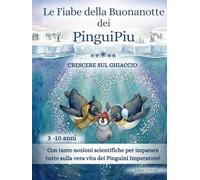 Le Fiabe della Buonanotte dei PinguiPiu - Crescere sul Ghiaccio: 21 fiabe della buonanotte sui pinguini dell’Antartide con curiosità scientifiche per bambini da 3 a 10 anni