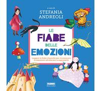 Le fiabe delle emozioni. Leggere le fiabe classiche per riconoscere le emozioni ed educarci a esprimerle. Ediz. a colori