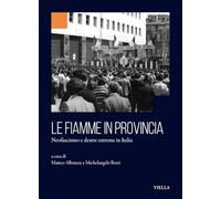 Le fiamme in provincia. Neofascismo e destre estreme in Italia (Collana dell'Istituto Nazionale Ferruccio Parri)