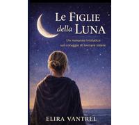 Le figlie della Luna: Un romanzo iniziatico sul coraggio di tornare intere