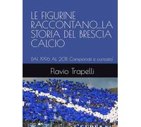 LE FIGURINE RACCONTANO....LA STORIA DEL BRESCIA CALCIO: DAL 1996 AL 2011. Campionati e curiosita' (LE FIGURINE RACCONTANO... LA STORIA DEL BRESCIA CALCIO FINO AL SUO CENTENARIO. Dal 1960 al 2011)