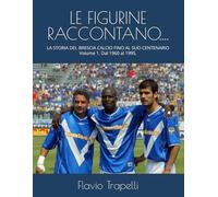 LE FIGURINE RACCONTANO....: LA STORIA DEL BRESCIA CALCIO FINO AL SUO CENTENARIO (LE FIGURINE RACCONTANO... LA STORIA DEL BRESCIA CALCIO FINO AL SUO CENTENARIO. Dal 1960 al 2011)