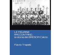 LE FIGURINE RACCONTANO...: La Storia del Brescia Calcio (LE FIGURINE RACCONTANO... LA STORIA DEL BRESCIA CALCIO FINO AL SUO CENTENARIO. Dal 1960 al 2011)