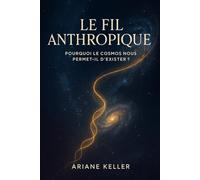 Le Fil Anthropique: Pourquoi le cosmos nous permet-il d’exister ?