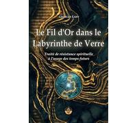 Le Fil d'Or dans le Labyrinthe de verre: Traité de résistance spirituelle à l’usage des temps futurs