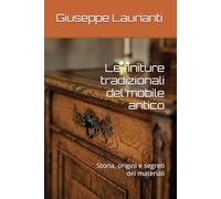 Le finiture tradizionali del mobile antico: Storia, origini e segreti dei materiali (Guide al restauro e conservazione del legno)