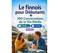 Le finnois pour Débutants A1 : 100 Conversations de la Vie Réelle: Apprenez le finnois avec 100 dialogues bilingues, salutations, voyage, courses, travail, traduction, vocabulaire et exercices
