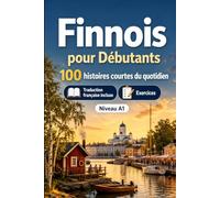 Le finnois pour Débutants A1 : 100 histoires courtes du quotidien: Améliorez votre compréhension et expression écrite grâce à des situations bilingues simples de la vie quotidienne