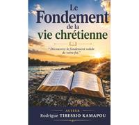 LE FONDEMENT DE LA VIE CHRETIENNE: Découvrez le fondement solide de votre foi.