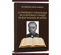LE FONDEMENT THÉOLOGIQUE DE LA PASTORALE CLINIQUE DE JEAN MASAMBA MA MPOLO (Collection ALPHA - OMEGA A et Ω International University Network)