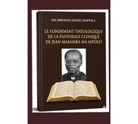 LE FONDEMENT THÉOLOGIQUE DE LA PASTORALE CLINIQUE DE JEAN MASAMBA MA MPOLO (Collection ALPHA - OMEGA A et Ω International University Network)