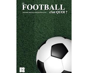 LE FOOTBALL, C'EST QUOI ?: HISTOIRE-REGLES-ANECDOTES-LE JEU...