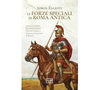 Le forze speciali di Roma antica. Speculatores, exploratores, protectores e areani al servizio di Roma (Le guerre)