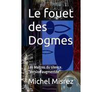 Le fouet des Dogmes: Les Maîtres du silence. ''Version augmentée'' (CROIRE? MOI? Comme un Autre!)