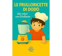 Le Frulloricette di Dodò: ricette veloci con il frullatore
