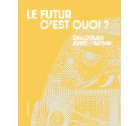 Le futur c'est quoi ?: Dialoguer avec l'avenir