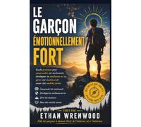 Le Garçon Émotionnellement Fort: Guide pratique pour comprendre ses sentiments, développer sa confiance en soi, gérer ses émotions et nouer des amitiés saines