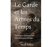 Le Garde et les Arbres du Temps: Chroniques sylvestres d’un veilleur à travers les âges