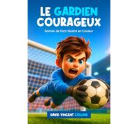 Le Gardien Courageux: Livre de Football pour Enfant de 8-12 Ans - Histoire Inspirante pour Développer la Confiance en Soi, Trouver le Courage et Réaliser son Rêve dans les Cages