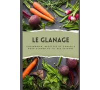 LE GLANAGE: Calendrier, recettes et conseils pour glaner au fil des saisons: Apprendre à glaner : repérer, identifier et utiliser les plantes sauvages, fruits et légumes comestibles