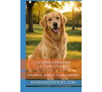 Le Golden Retriever - Le Guide Complet: Éducation, santé et vie au quotidien (Les guides canins 2026 - Collection)