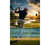 Le Golf - De Débutant à Joueur Confirmé: Le guide complet pour progresser, comprendre le jeu et performer durablement (Du Débutant au Pro - multisports)