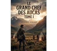 Le Grand Chef des Aucas - Tome I: Une quête de liberté au coeur des terres sauvages