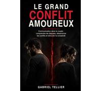 Le grand conflit amoureux: Communication dans le couple : comprendre les disputes, désamorcer les conflits et retrouver la complicité (La psychologie des relations amoureuses)
