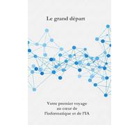 Le grand départ: Votre premier voyage au coeur de l'informatique et le l'IA.