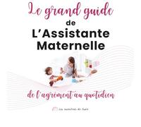 Le Grand Guide de l’Assistante Maternelle: De l’agrément au quotidien (Les Essentiels de Julie)
