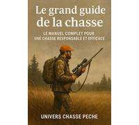 Le grand guide de la chasse: Le manuel complet pour une chasse responsable et efficace