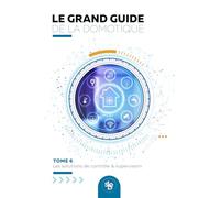 Le Grand Guide de la Domotique - Volume 6: Les Solutions de Contrôle / Supervision