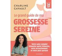 Le grand guide de ma grossesse sereine: Votre suivi complet trimestre après trimestre, votre accouchement et votre post-partum: 31552