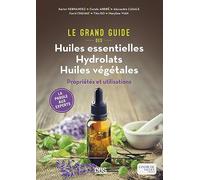 Le Grand Guide des Huiles essentielles Hydrolats Huiles végétales: Propriétés et utilisations