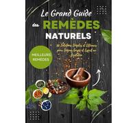 Le Grand Guide des Remèdes Naturels : 110 Solutions Simples et Efficaces pour Soigner Corps et Esprit au Quotidien: Plantes, huiles essentielles, ... pour améliorer votre santé naturellement,