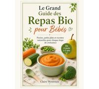 Le Grand Guide des Repas Bio pour Bébés: Purées, petits plats et recettes naturelles pour chaque étape de croissance