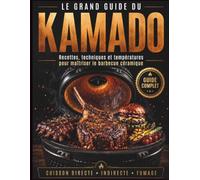 Le Grand Guide du Kamado: Recettes, marinades, fumage, grillades et cuissons lentes au barbecue en céramique