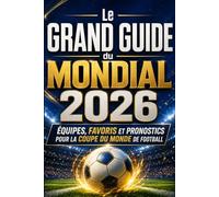 Le grand guide du Mondial 2026 Équipes, favoris et pronostics pour la Coupe du monde de football: Guide football 2026 : équipes nationales, favoris, ... pour suivre le grand tournoi mondial