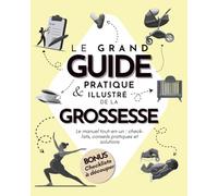 Le grand guide pratique & illustré de la grossesse: Le manuel tout-en-un : check-lists, conseils pratiques et solutions