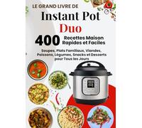 Le Grand Livre de Instant Pot Duo - 400 Recettes Maison Faciles et Rapides: Soupes, Plats Familiaux, Viandes, Poissons, Légumes, Snacks et Desserts pour Tous les Jours