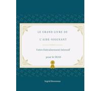 Le Grand Livre de l’Aide-Soignant Votre Entraînement Intensif pour le DEAS (Formation et pratique en Aide-Soignant (Diplôme d’État - DEAS) avec Ingrid Rousseau)