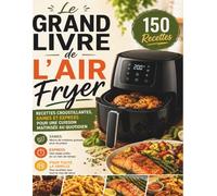 Le Grand Livre de l’Air Fryer: Recettes croustillantes, saines et express pour une cuisson maîtrisée au quotidien