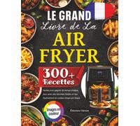Le Grand Livre de La Air Fryer: 300 Recettes Faciles pour Gagner du Temps Chaque Jour, Avec des Résultats Fiables et des Illustrations en Couleur étape par étape