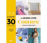 Le grand livre de la couture pour les débutants: 30 projets à réaliser pour se lancer : vêtements, accessoires, déco