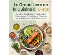 Le Grand Livre de la Cuisine à IG Bas : Recettes Équilibrées et Faible Index Glycémique - Contrôle de la Glycémie, Perte de Poids et Santé Métabolique