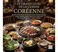 Le Grand Livre de la Cuisine Coréenne: Recettes authentiques de barbecue coréen, kimchi, banchan, soupes, ragoûts, nouilles, plats de riz, street food, desserts traditionnels et cuisine familiale