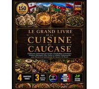 LE GRAND LIVRE DE LA CUISINE DU CAUCASE: 150 Recettes Authentiques de Géorgie, d'Azerbaïdjan et d'Arménie : Khinkali, Khachapuri, Plov, Dolma et ... la Gastronomie du Caucase à la Maison