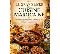 Le Grand Livre de la Cuisine Marocaine: 100 RECETTES AUTHENTIQUES DE TAJINES, COUSCOUS, GRILLADES, SOUPES, SALADES, PAINS ET PÂTISSERIES TRADITIONNELLES